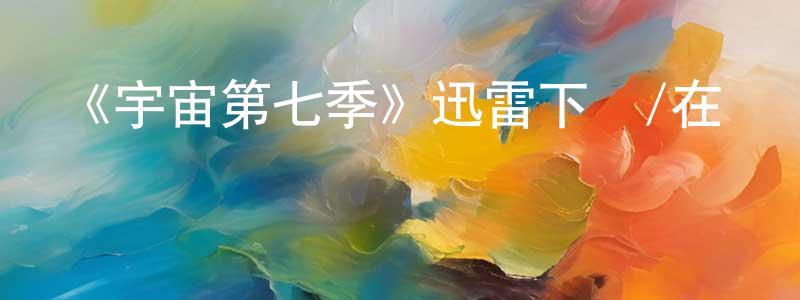陳寒鳴發布《宇宙第七季》迅雷下載/在線觀看-選秀綜藝-美劇天堂